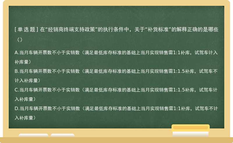 在“经销商终端支持政策”的执行条件中，关于“补货标准”的解释正确的是哪些（）