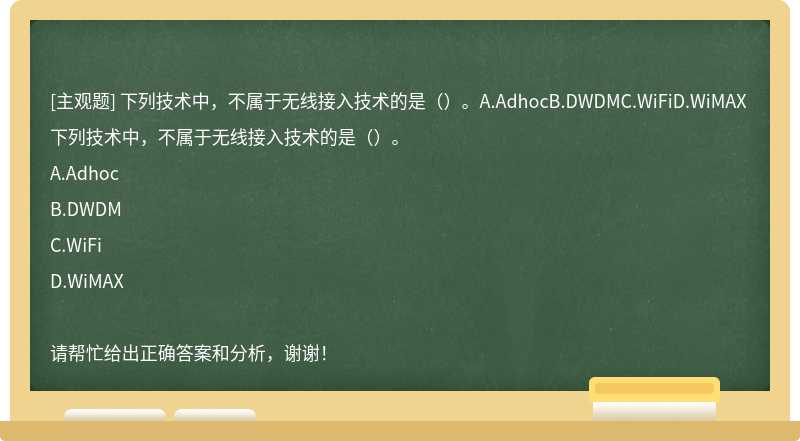 下列技术中，不属于无线接入技术的是（）。A.AdhocB.DWDMC.WiFiD.WiMAX