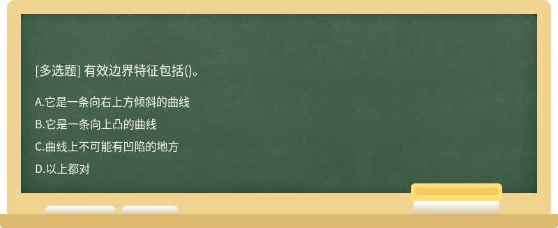 有效边界特征包括（)。A、它是一条向右上方倾斜的曲线B、它是一条向上凸的曲线C、曲线上不可能有凹