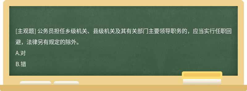 公务员担任乡级机关、县级机关及其有关部门主要领导职务的，应当实行任职回避，法律另有规定的除