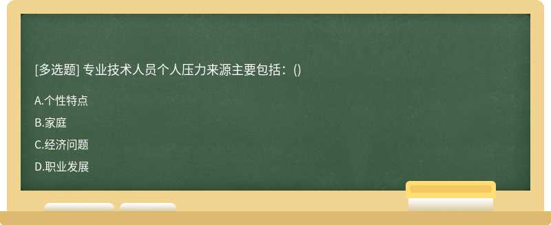 专业技术人员个人压力来源主要包括：（)A.个性特点B.家庭C.经济问题D.职业发展