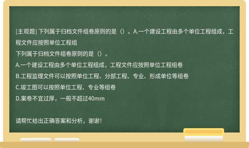 下列属于归档文件组卷原则的是（）。A.一个建设工程由多个单位工程组成，工程文件应按照单位工程组