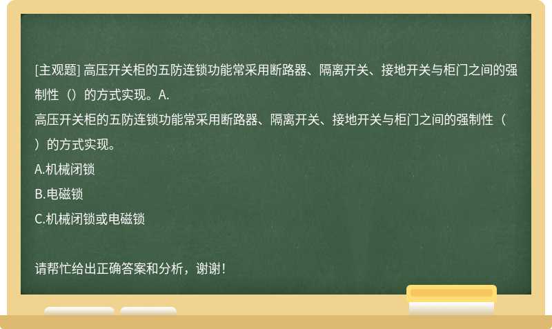 高壓開關柜的五防連鎖功能常采用斷路器、隔離開關、接地開關與柜門之間的強制性（）的方式實現。A.
