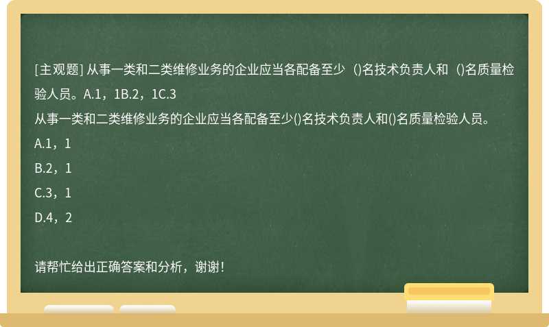 从事一类和二类维修业务的企业应当各配备至少（)名技术负责人和（)名质量检验人员。A.1，1B.2，1C.3