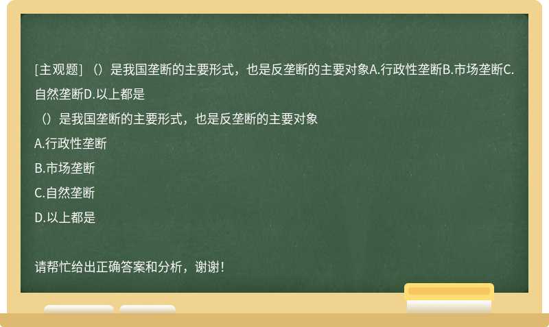 （）是我国垄断的主要形式，也是反垄断的主要对象A.行政性垄断B.市场垄断C.自然垄断D.以上都是