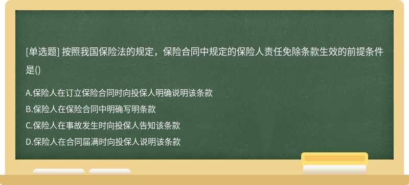 按照我国保险法的规定，保险合同中规定的保险人责任免除条款生效的前提条件是（)A、保险人在订立