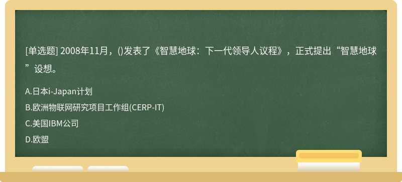 2008年11月，（)发表了《智慧地球：下一代领导人议程》，正式提出“智慧地球”设想。A.日本i－Japan计划