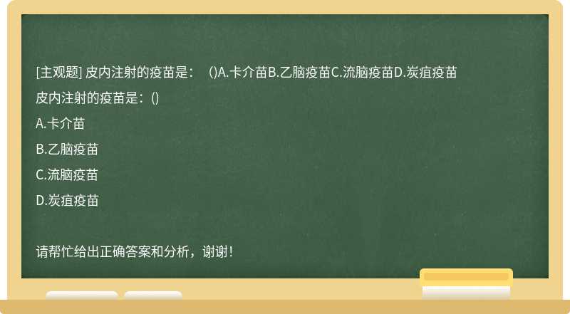 皮内注射的疫苗是：（)A.卡介苗B.乙脑疫苗C.流脑疫苗D.炭疽疫苗