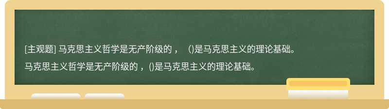 马克思主义哲学是无产阶级的 ，（)是马克思主义的理论基础。