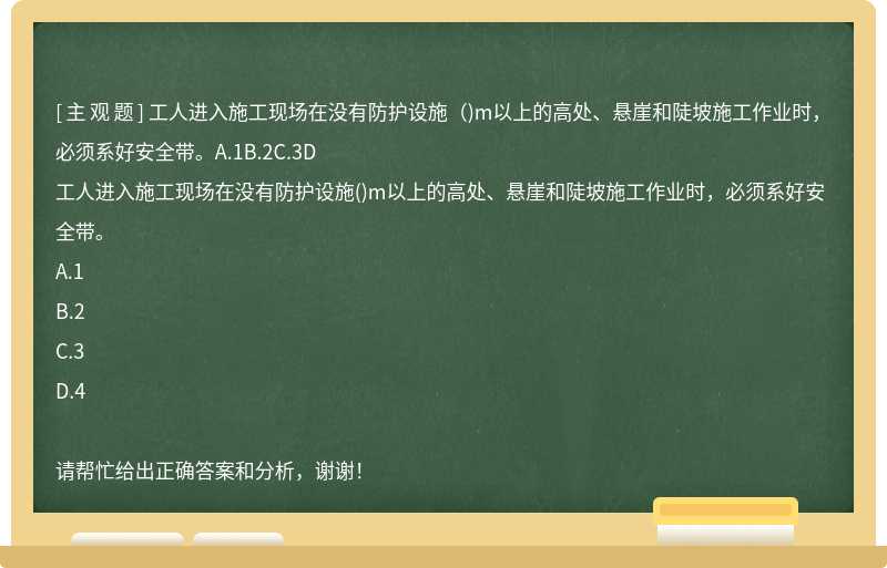 工人进入施工现场在没有防护设施（)m以上的高处、悬崖和陡坡施工作业时，必须系好安全带。A.1B.2C.3D