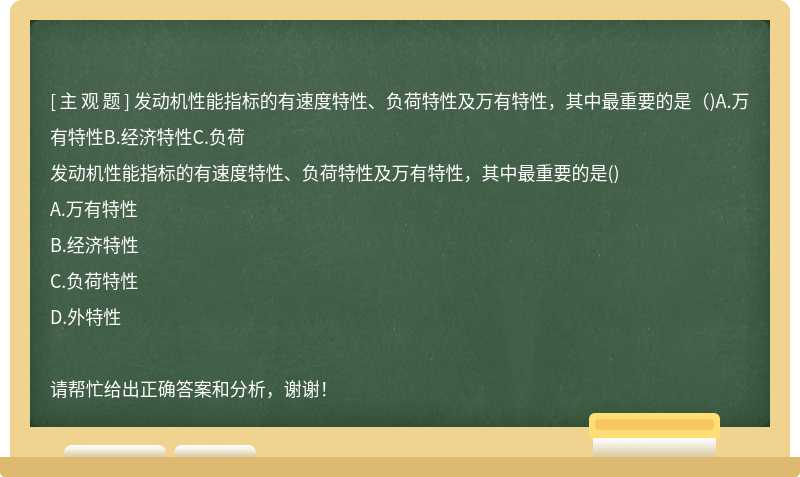 发动机性能指标的有速度特性、负荷特性及万有特性，其中最重要的是（)A.万有特性B.经济特性C.负荷