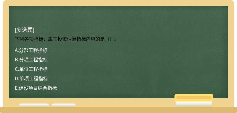 下列各项指标，属于投资估算指标内容的是（）。