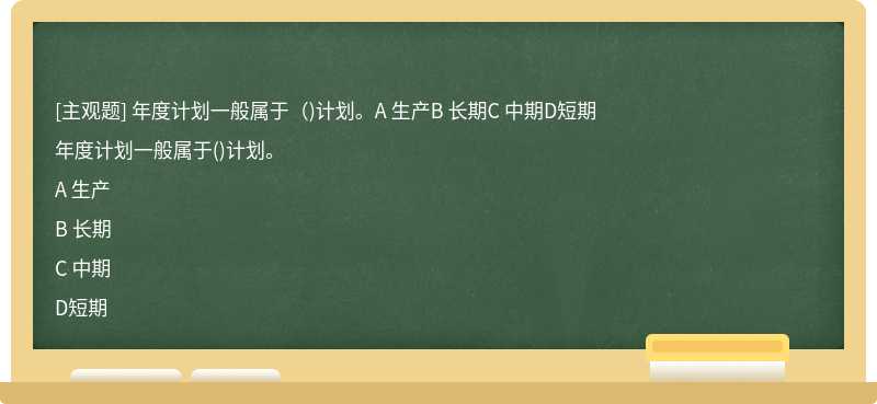 年度计划一般属于（)计划。A 生产B 长期C 中期D短期