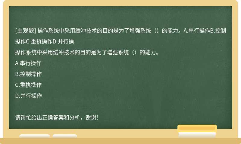 操作系统中采用缓冲技术的目的是为了增强系统（）的能力。A.串行操作B.控制操作C.重执操作D.并行操