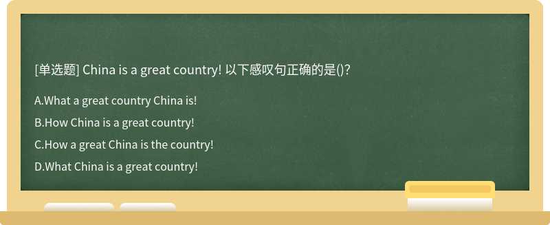 China is a great country! 以下感叹句正确的是()？