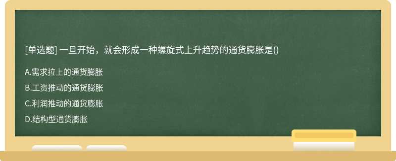 一旦开始，就会形成一种螺旋式上升趋势的通货膨胀是（)A、需求拉上的通货膨胀B、工资推动的通货膨