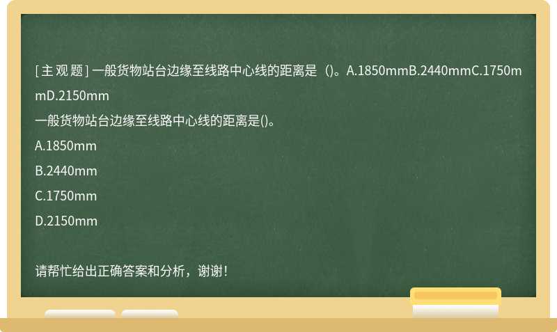 一般货物站台边缘至线路中心线的距离是（)。A.1850mmB.2440mmC.1750mmD.2150mm