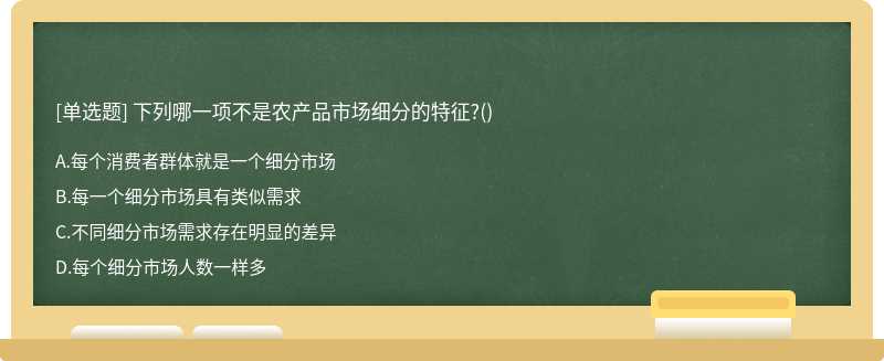 下列哪一项不是农产品市场细分的特征?()