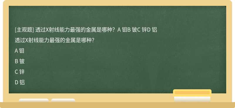 透过X射线能力最强的金属是哪种？A 钼B 铍C 锌D 铝