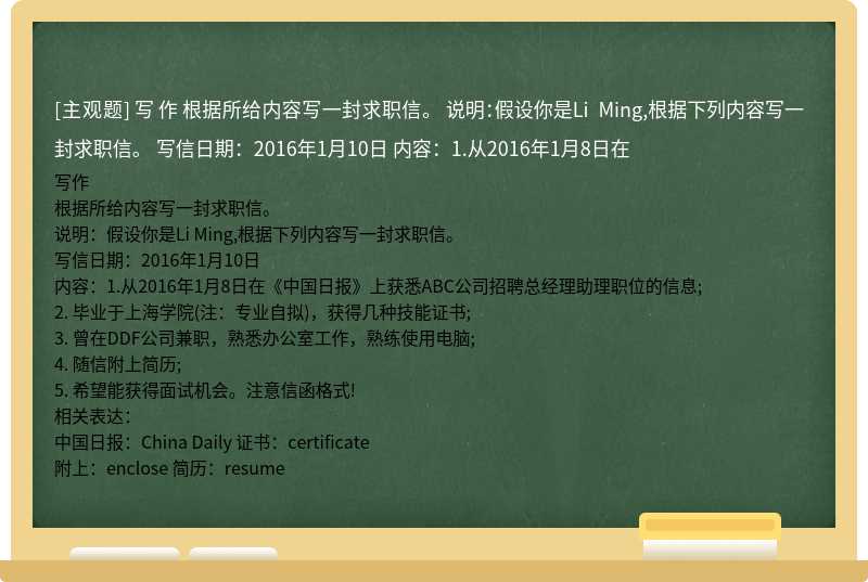 写作  根据所给内容写一封求职信。  说明：假设你是Li Ming,根据下列内容写一封求职信。  写信日期：2016年1月10日  内容：1.从2016年1月8日在