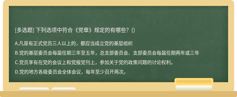 下列选项中符合《党章》规定的有哪些？（)A、凡是有正式党员三人以上的，都应当成立党的基层组织B、