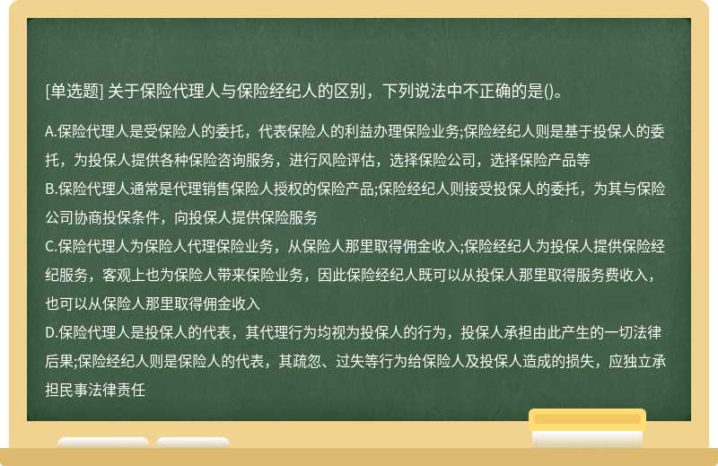 关于保险代理人与保险经纪人的区别，下列说法中不正确的是（)。A.保险代理人是受保险人的委托，代