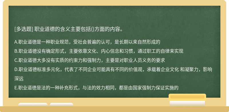 职业道德的含义主要包括（)方面的内容。A.职业道德是一种职业规范，受社会普遍的认可，是长期以