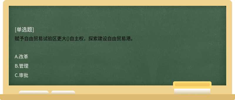 赋予自由贸易试验区更大()自主权，探索建设自由贸易港。