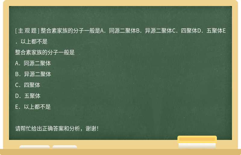 整合素家族的分子一般是A．同源二聚体B．异源二聚体C．四聚体D．五聚体E．以上都不是