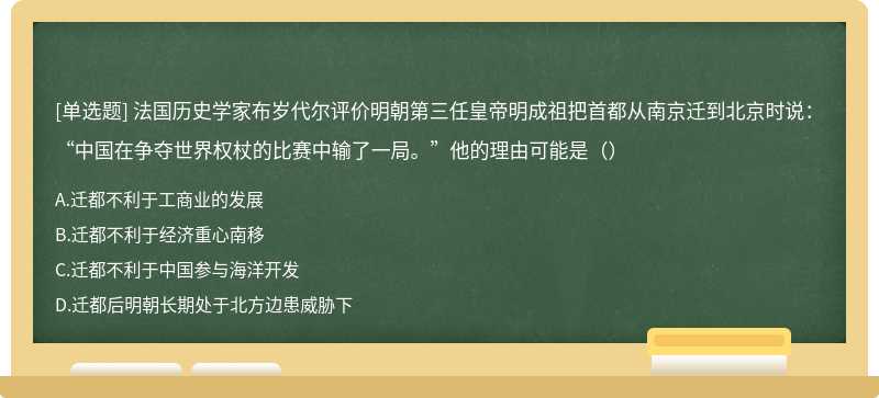 法国历史学家布岁代尔评价明朝第三任皇帝明成祖把首都从南京迁到北京时说：“中国在争夺世界权杖的比赛中输了一局。”他的理由可能是（）