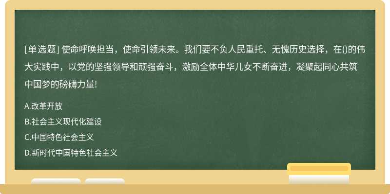 使命呼喚擔(dān)當(dāng)，使命引領(lǐng)未來。我們要不負(fù)人民重托、無愧歷史選擇，在（)的偉大實踐中，以黨的堅