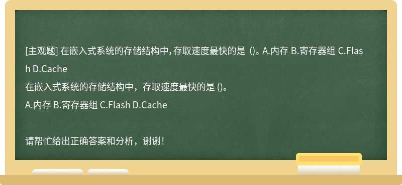 在嵌入式系统的存储结构中，存取速度最快的是 （)。 A.内存 B.寄存器组 C.Flash D.Cache