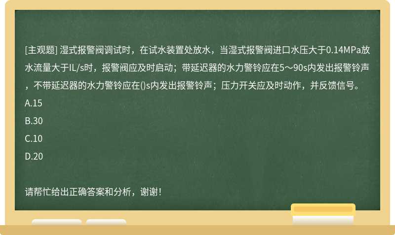 湿式报警阀调试时，在试水装置处放水，当湿式报警阀进口水压大于0.14MPa放水流量大于IL/s时，报警阀