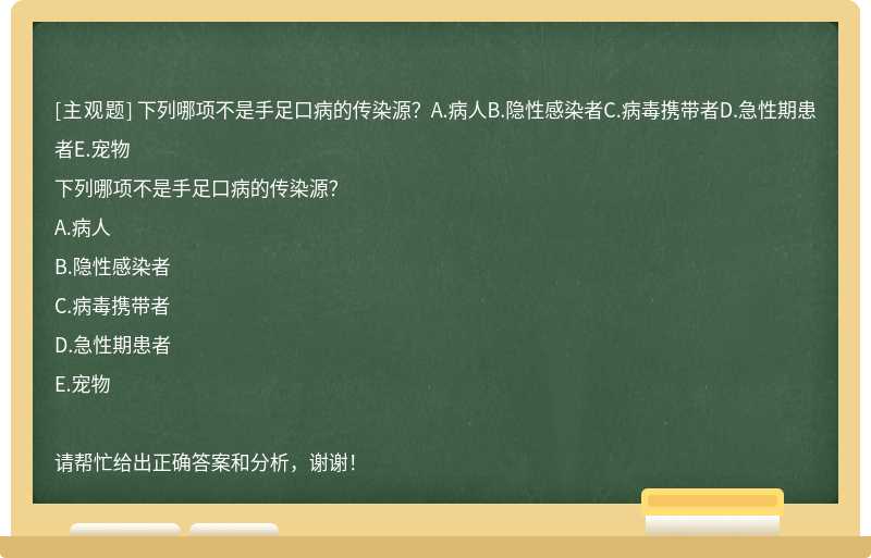 下列哪项不是手足口病的传染源？A.病人B.隐性感染者C.病毒携带者D.急性期患者E.宠物