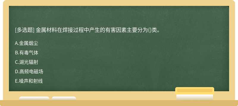 金属材料在焊接过程中产生的有害因素主要分为（)类。A、金属烟尘B、有毒气体C、湖光辐射D、高频电磁