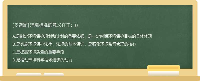 环境标准的意义在于：（)A.是制定环境保护规划和计划的重要依据，是一定时期环境保护目标的具体