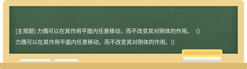 力偶可以在其作用平面内任意移动，而不改变其对刚体的作用。（)