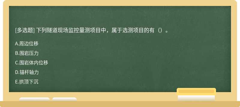 下列隧道现场监控量测项目中，属于选测项目的有（）。A.周边位移B.围岩压力C.围岩体内位移D.锚杆轴