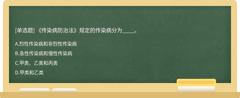 《传染病防治法》规定的传染病分为____。A、烈性传染病和非烈性传染病B、急性传染病和慢性传染病C、