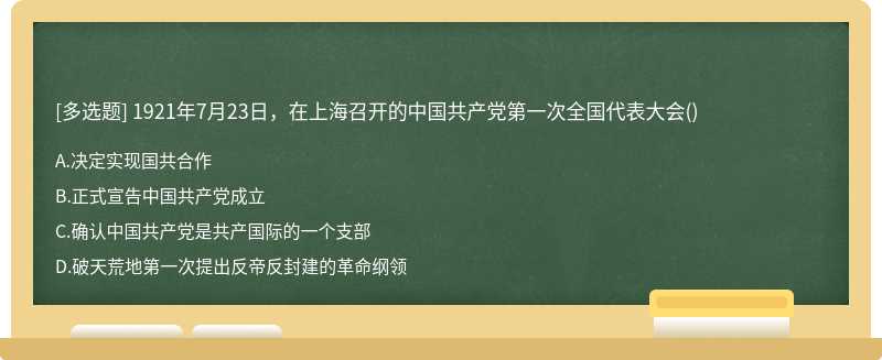 1921年7月23日，在上海召开的中国共产党第一次全国代表大会（)A、决定实现国共合作B、正式宣告中