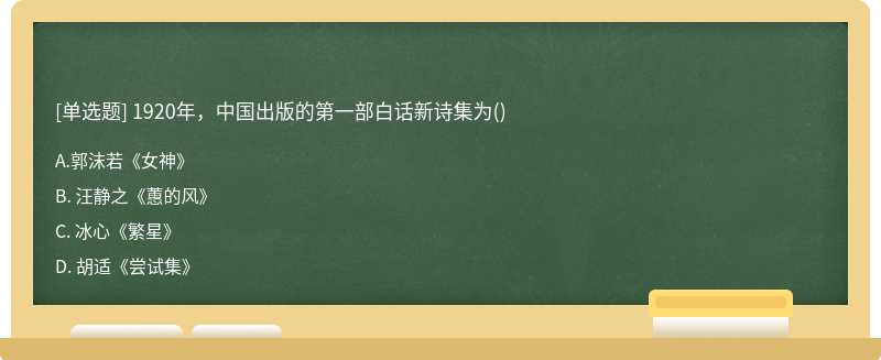 1920年，中国出版的第一部白话新诗集为（)A. 郭沫若《女神》B. 汪静之《蕙的风》C. 冰心《繁星》D. 胡
