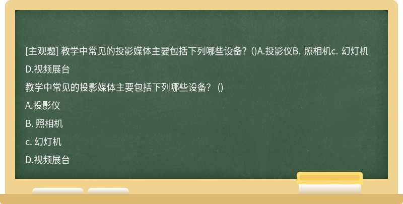 教学中常见的投影媒体主要包括下列哪些设备？ （)A.投影仪B. 照相机c. 幻灯机D.视频展台