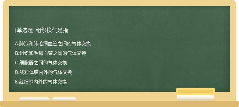 组织换气是指A.肺泡和肺毛细血管之间的气体交换B.组织和毛细血管之间的气体交换C.细胞器之间