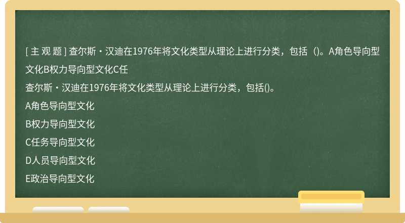 查尔斯·汉迪在1976年将文化类型从理论上进行分类，包括（)。A角色导向型文化B权力导向型文化C任