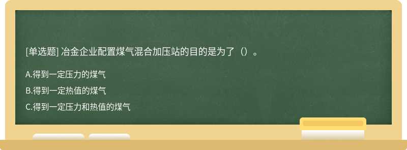 冶金企业配置煤气混合加压站的目的是为了（）。