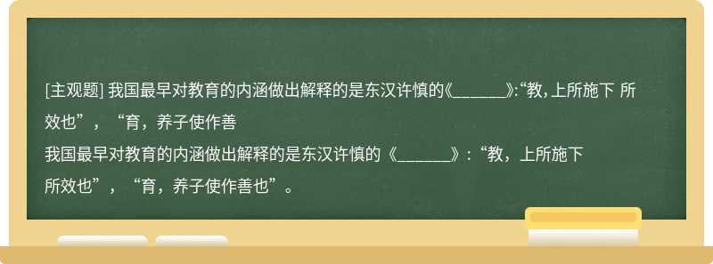 我国最早对教育的内涵做出解释的是东汉许慎的《______》:“教，上所施下 所效也”，“育，养子使作善