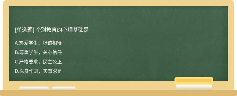 个别教育的心理基础是A.热爱学生，坦诚相待B.尊重学生，关心信任C.严格要求，民主公正D.以身作