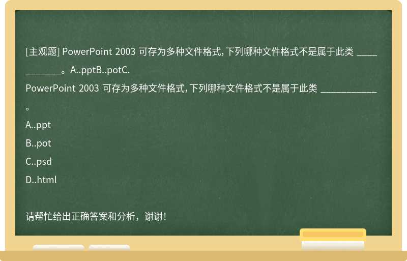 PowerPoint 2003 可存为多种文件格式，下列哪种文件格式不是属于此类 ___________。A..pptB..potC.