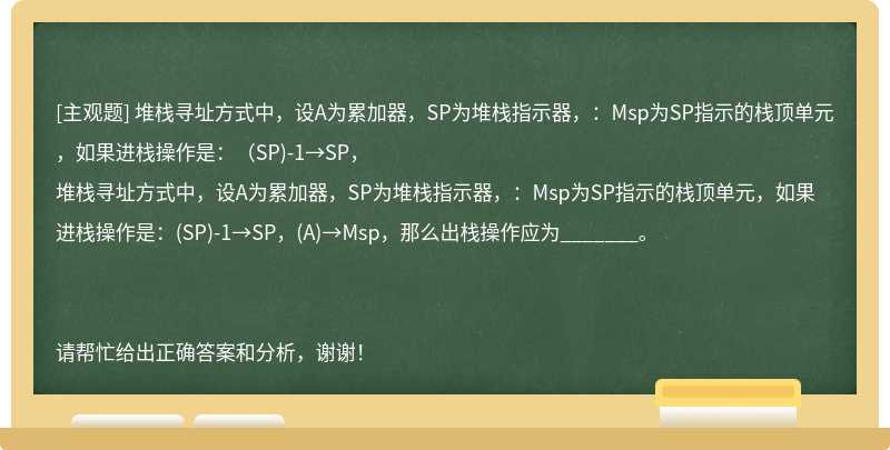 堆栈寻址方式中，设A为累加器，SP为堆栈指示器，：Msp为SP指示的栈顶单元，如果进栈操作是：（SP)-1→SP，