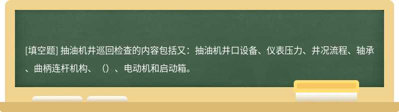 抽油机井巡回检查的内容包括又：抽油机井口设备、仪表压力、井况流程、轴承、曲柄连杆机构、（）、电动机和启动箱。